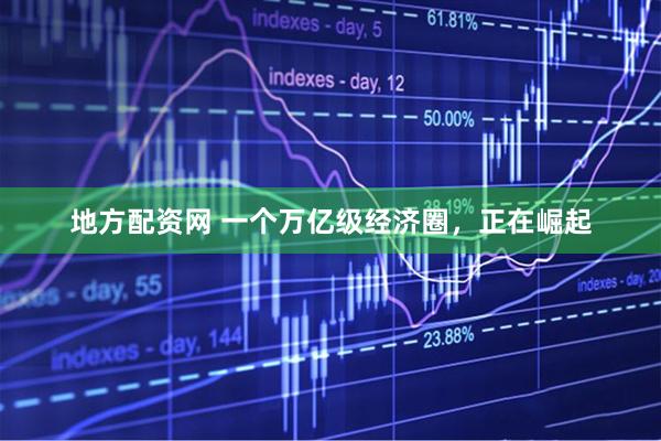 地方配资网 一个万亿级经济圈，正在崛起