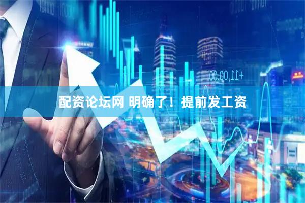 配资论坛网 明确了！提前发工资