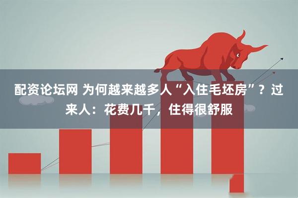 配资论坛网 为何越来越多人“入住毛坯房”？过来人：花费几千，住得很舒服