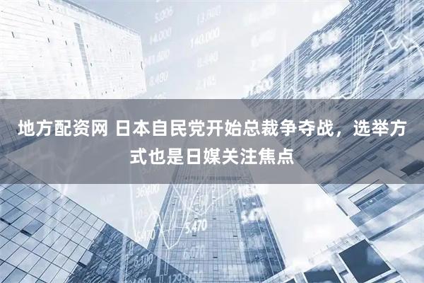 地方配资网 日本自民党开始总裁争夺战，选举方式也是日媒关注焦点
