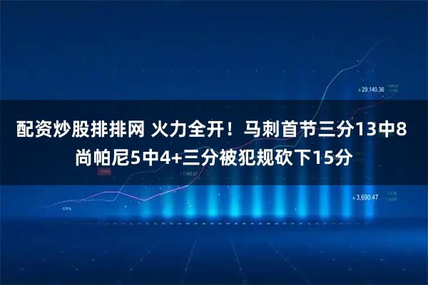 配资炒股排排网 火力全开！马刺首节三分13中8 尚帕尼5中4+三分被犯规砍下15分
