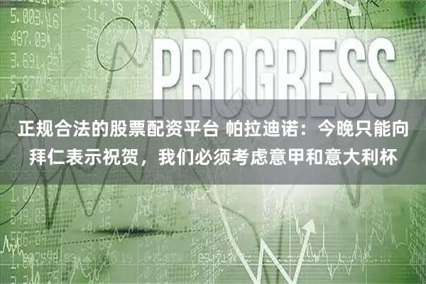 正规合法的股票配资平台 帕拉迪诺：今晚只能向拜仁表示祝贺，我们必须考虑意甲和意大利杯