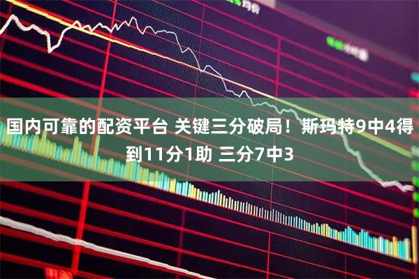 国内可靠的配资平台 关键三分破局！斯玛特9中4得到11分1助 三分7中3