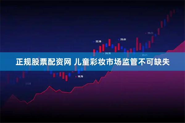 正规股票配资网 儿童彩妆市场监管不可缺失
