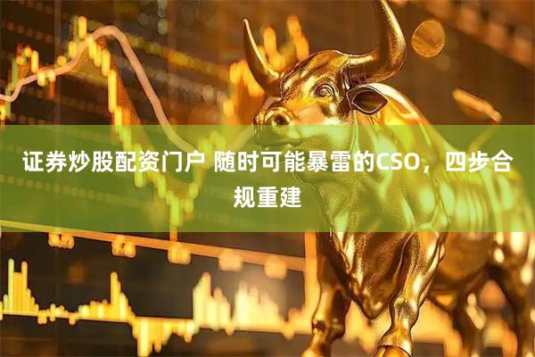 证券炒股配资门户 随时可能暴雷的CSO，四步合规重建